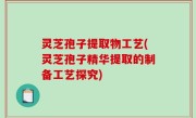 灵芝孢子提取物工艺(灵芝孢子精华提取的制备工艺探究)