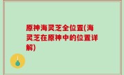 原神海灵芝全位置(海灵芝在原神中的位置详解)