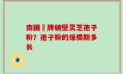 南国緑牌破壁灵芝孢子粉？孢子粉的保质期多长