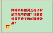 降糖药葛根灵芝孢子粉的功效与作用？详解葛根灵芝孢子粉的降糖效果？