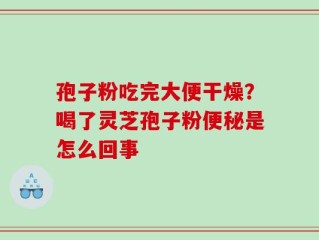 孢子粉吃完大便干燥？喝了灵芝孢子粉便秘是怎么回事