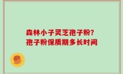 森林小子灵芝孢子粉？孢子粉保质期多长时间