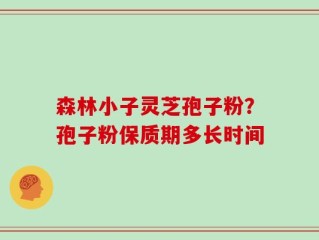 森林小子灵芝孢子粉？孢子粉保质期多长时间
