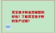 灵芝孢子粉自然破壁的好处？了解灵芝孢子粉的生产过程？