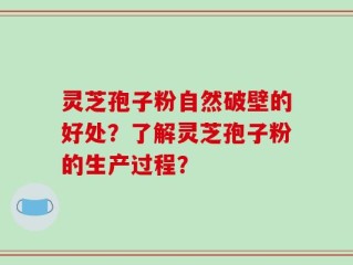 灵芝孢子粉自然破壁的好处？了解灵芝孢子粉的生产过程？