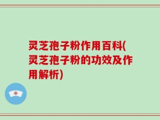 灵芝孢子粉作用百科(灵芝孢子粉的功效及作用解析)