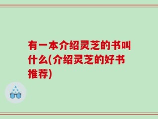 有一本介绍灵芝的书叫什么(介绍灵芝的好书推荐)