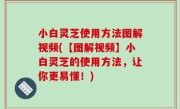 小白灵芝使用方法图解视频(【图解视频】小白灵芝的使用方法，让你更易懂！)