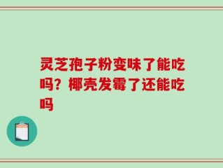 灵芝孢子粉变味了能吃吗？椰壳发霉了还能吃吗