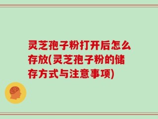 灵芝孢子粉打开后怎么存放(灵芝孢子粉的储存方式与注意事项)