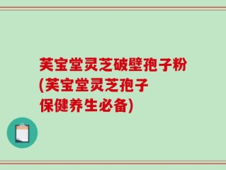芙宝堂灵芝破壁孢子粉(芙宝堂灵芝孢子  保健养生必备)