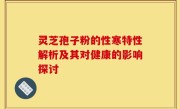 灵芝孢子粉的性寒特性解析及其对健康的影响探讨