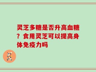 灵芝多糖是否升高血糖？食用灵芝可以提高身体免疫力吗