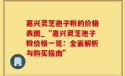 嘉兴灵芝孢子粉的价格表图_“嘉兴灵芝孢子粉价格一览：全面解析与购买指南”