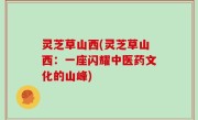 灵芝草山西(灵芝草山西：一座闪耀中医药文化的山峰)