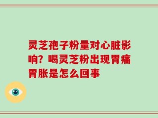 灵芝孢子粉量对心脏影响？喝灵芝粉出现胃痛胃胀是怎么回事