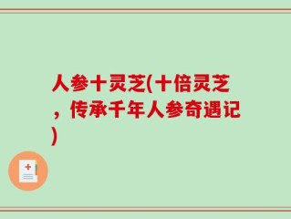 人参十灵芝(十倍灵芝，传承千年人参奇遇记)