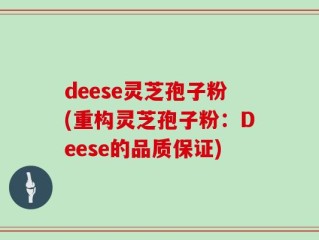 deese灵芝孢子粉(重构灵芝孢子粉：Deese的品质保证)