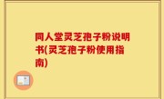 同人堂灵芝孢子粉说明书(灵芝孢子粉使用指南)