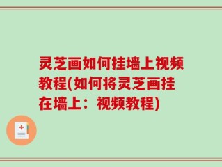 灵芝画如何挂墙上视频教程(如何将灵芝画挂在墙上：视频教程)