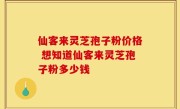 仙客来灵芝孢子粉价格 想知道仙客来灵芝孢子粉多少钱