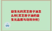 益生元的灵芝孢子油怎么样(灵芝孢子油的益生元品质与功效分析)