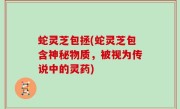 蛇灵芝包拯(蛇灵芝包含神秘物质，被视为传说中的灵药)