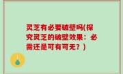 灵芝有必要破壁吗(探究灵芝的破壁效果：必需还是可有可无？)