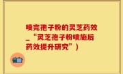 喷完孢子粉的灵芝药效_“灵芝孢子粉喷施后药效提升研究”)