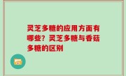 灵芝多糖的应用方面有哪些？灵芝多糖与香菇多糖的区别