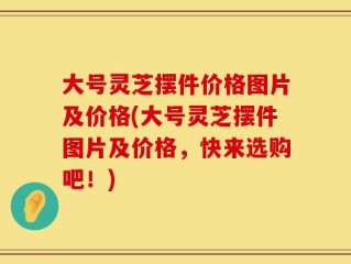 大号灵芝摆件价格图片及价格(大号灵芝摆件图片及价格，快来选购吧！)