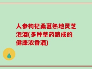 人参枸杞桑葚熟地灵芝泡酒(多种草药酿成的健康浓香酒)