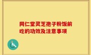 同仁堂灵芝孢子粉饭前吃的功效及注意事项