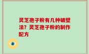 灵芝孢子粉有几种破壁法？灵芝孢子粉的制作配方