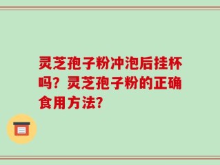 灵芝孢子粉冲泡后挂杯吗？灵芝孢子粉的正确食用方法？
