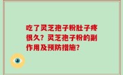 吃了灵芝孢子粉肚子疼很久？灵芝孢子粉的副作用及预防措施？