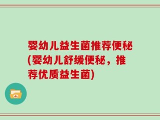 婴幼儿益生菌推荐便秘(婴幼儿舒缓便秘，推荐优质益生菌)