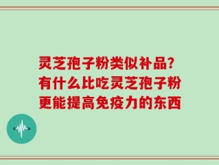灵芝孢子粉类似补品？有什么比吃灵芝孢子粉更能提高免疫力的东西