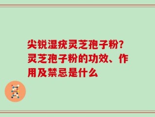 尖锐湿疣灵芝孢子粉？灵芝孢子粉的功效、作用及禁忌是什么