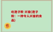 吃孢子粉 兴奋(孢子粉：一种令人兴奋的食品)