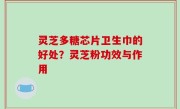 灵芝多糖芯片卫生巾的好处？灵芝粉功效与作用