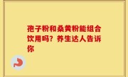 孢子粉和桑黄粉能组合饮用吗？养生达人告诉你