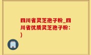 四川省灵芝孢子粉_四川省优质灵芝孢子粉：)