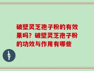 破壁灵芝孢子粉的有效果吗？破壁灵芝孢子粉的功效与作用有哪些