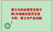 第三代的去壁灵芝孢子粉(升级版去壁灵芝孢子粉：第三代产品详解)