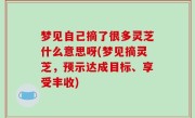 梦见自己摘了很多灵芝什么意思呀(梦见摘灵芝，预示达成目标、享受丰收)