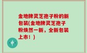 金地牌灵芝孢子粉的新包装(金地牌灵芝孢子粉焕然一新，全新包装上市！)