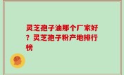 灵芝孢子油那个厂家好？灵芝孢子粉产地排行榜