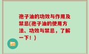 孢子油的功效与作用及禁忌(孢子油的使用方法、功效与禁忌，了解一下！)