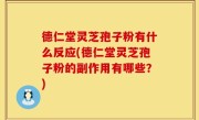 德仁堂灵芝孢子粉有什么反应(德仁堂灵芝孢子粉的副作用有哪些？)